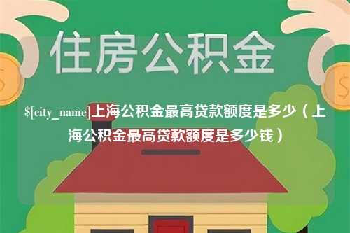 海宁上海公积金最高贷款额度是多少（上海公积金最高贷款额度是多少钱）